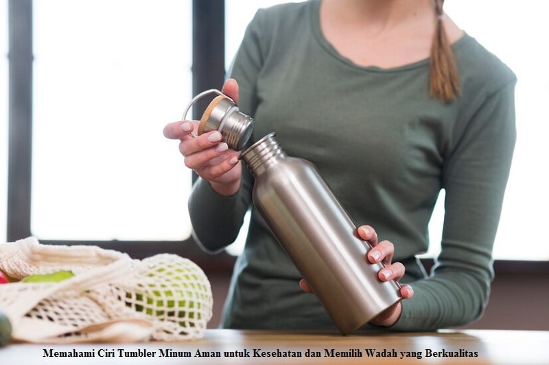Memahami Ciri Tumbler Minum Aman untuk Kesehatan dan Memilih Wadah yang Berkualitas