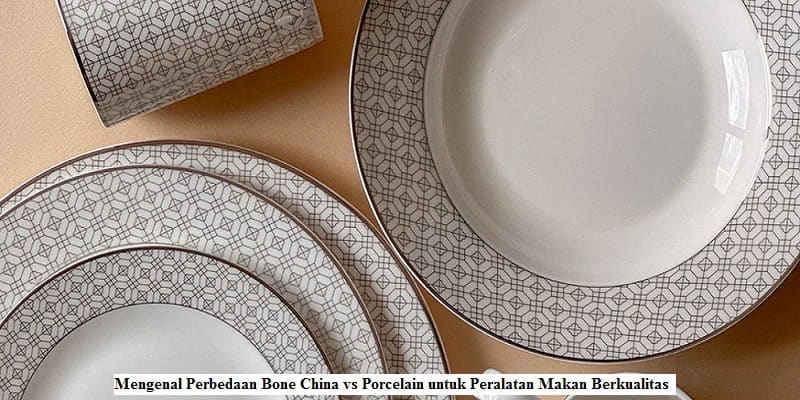 Mengenal Perbedaan Bone China vs Porcelain untuk Peralatan Makan Berkualitas